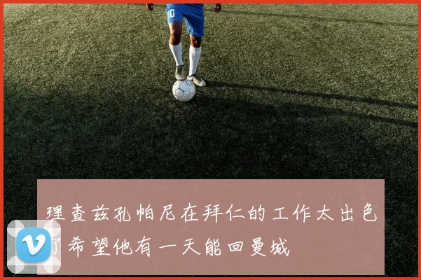 理查兹孔帕尼在拜仁的工作太出色了希望他有一天能回曼城